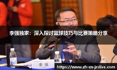 李强独家：深入探讨篮球技巧与比赛策略分享