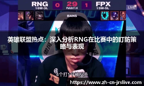英雄联盟热点：深入分析RNG在比赛中的盯防策略与表现