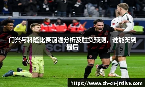 门兴与科隆比赛前瞻分析及胜负预测，谁能笑到最后