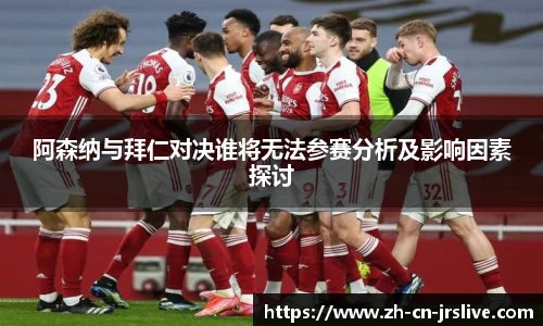 阿森纳与拜仁对决谁将无法参赛分析及影响因素探讨